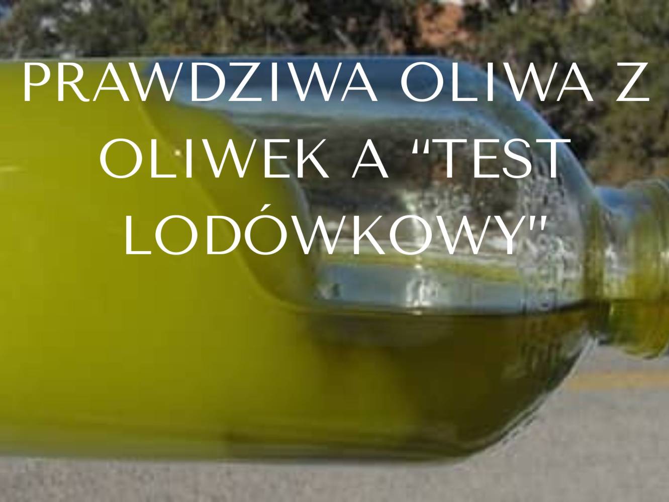 Prawdziwa oliwa z oliwek a &bdquo;test lod&oacute;wkowy&rdquo;